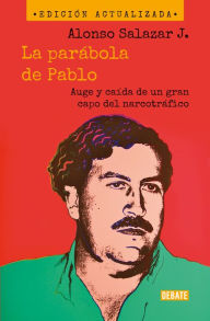 Title: La parábola de Pablo. Auge y caída de un gran capo del narcotráfico / Pablo's Pa rable: The Rise and Fall of a Major Drug Kingpin, Author: Alonso Salazar Jaramillo