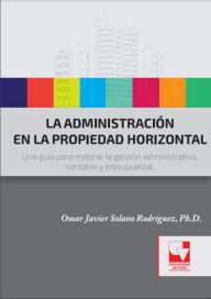 Title: La administración en la propiedad horizontal: Una guía para mejorar la gestión administrativa, contable y presupuestal, Author: Omar Javier Solano Rodríguez