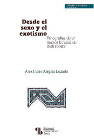 Title: Desde el sexo y el exotismo: Etnografías de un marica biracial en dark rooms, Author: Alexánder Alegría Lozada