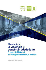 Title: Resistir a la violencia y construir desde la fe: El caso de El Garzal en el Magdalena Medio santandereano, Author: William Plata