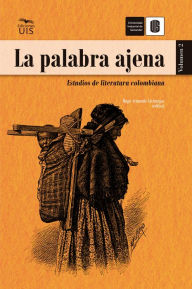 Title: La palabra ajena, volumen 2: Estudios de literatura colombiana, Author: Hugo Armando Arciniegas