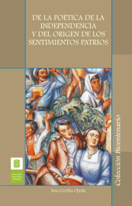 Title: De la poética de la independencia y del origen de los sentimientos patrios, Author: Ana Cecilia Ojeda