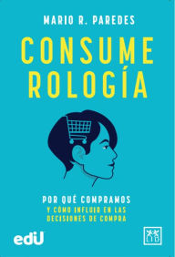 Title: Consumerología: Por qué compramos y cómo influir en las decisiones de compra, Author: Mario R. Paredes