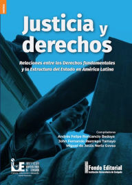 Title: Justicia y derechos: Relaciones entre los derechos fundamentales y la estructura del estado en América Latina, Author: Andrés Felipe Roncancio Bedoya
