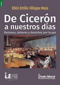 Title: De Cicerón a nuestros días: Pasiones, deberes y derechos por la paz, Author: Elkin Emilio Mesa Villegas