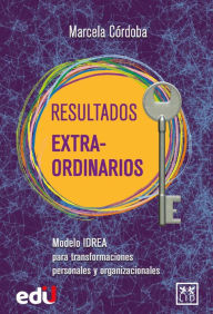 Title: Resultados Extra-Ordinarios: Modelo IDREA para transformaciones personales y organizacionales, Author: Marcela Córdoba