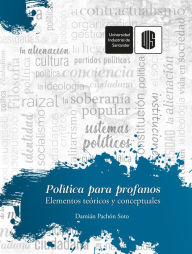 Title: Política para profanos: Elementos teóricos y conceptuales, Author: Damián Pachón