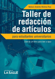 Title: Taller de redacción de artículos para estudiantes universitarios: Este es un libro para leer a lápiz, Author: Nelson Andrés Molina Roa