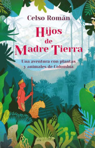 Title: Hijos de madre tierra: Una aventura con plantas y animales de Colombia, Author: Celso Román