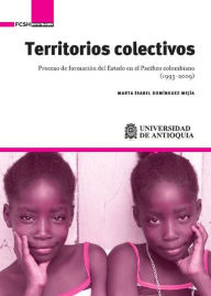 Title: Territorios colectivos: Proceso de formación del Estado en el Pacífico colombiano (1993-2009), Author: Marta Domínguez Mejía