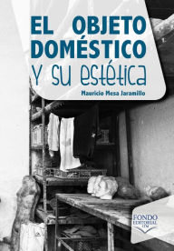 Title: El objeto doméstico y su estética, Author: Mauricio Mesa Jaramillo