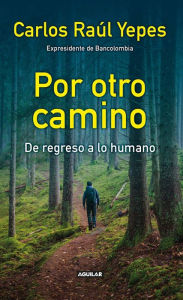 Title: Por otro camino: De regreso a lo humano, Author: Carlos Raúl Yepes