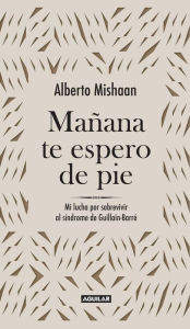 Title: Mañana te espero de pie: Lucha para sobrevivir al síndrome de Guillain-Barré, Author: Alberto Mishaan