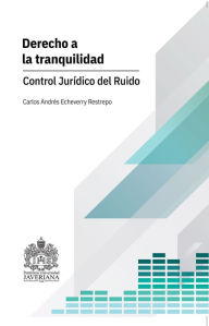 Title: Derecho a la tranquilidad.: Control jurídico del ruido, Author: Carlos Andrés Echeverry Restrepo