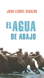 Title: El agua de abajo, Author: Juan Leonel Giraldo