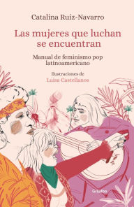 Title: Las mujeres que luchan se encuentran: Manual de feminismo pop latinoamericano, Author: Catalina Ruiz-Navarro