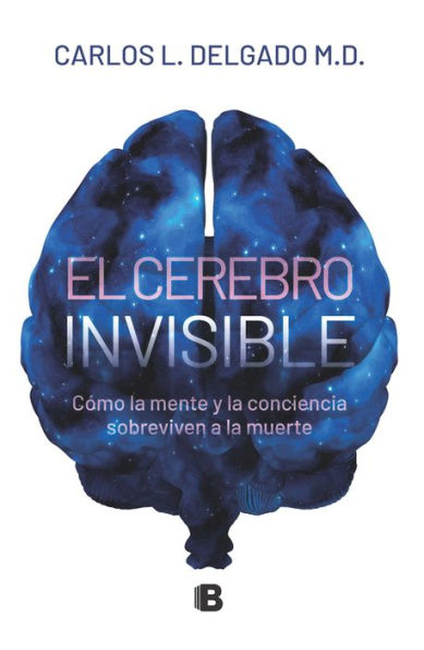 El cerebro invisible: Cómo la mente y la conciencia sobreviven a la muerte