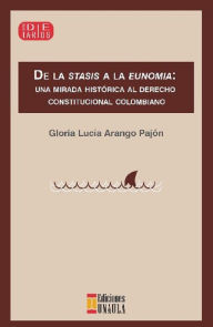 Title: De la stasis a la eunomia.: Una mirada histórica al Derecho Constitucional colombiano, Author: Gloria Lucía Arango