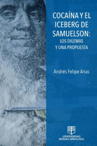 Title: COACAÍNA Y EL ICEBERG DE SAMUELSON: LOS DILEMAS Y UNA PROPUESTA, Author: Andrés Felipe Arias