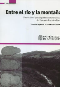 Title: Entre el río y la montaña.: Nuevos datos para el poblamiento temprano del Cauca medio colombiano, Author: Francisco Javier Aceituno Bocanegra