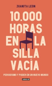 Title: 10.000 horas en La Silla Vacía: Periodismo y poder en un nuevo mundo, Author: Juanita León