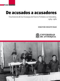 Title: De acusados a acusadores: Una historia de los Consejos de Guerra Verbales en Colombia, 1969-1982, Author: Sebastián Hincapié Rojas