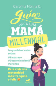 Title: Guía para una mamá millennial: Para vivir una maternidad más tranquila y feliz, Author: Carolina Molina O.