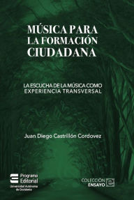 Title: Música para la formación ciudadana: La escucha de la música como experiencia transversal, Author: Juan Diego Castrillón Cordovez