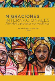 Title: Migraciones internacionales: Alteridad y procesos sociopolíticos, Author: Felipe Andrés Aliaga Sáez