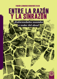 Title: Entre la razón y la sinrazón: Concepciones y prácticas sobre las enfermedades mentales o del alma en Bogotá, Author: Fabián Leonardo Benavides Silva