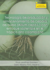 Title: Tecnología de producción y almacenamiento de cebolla de bulbo (Allium cepa L.): con enfoque sostenible en el trópico colombiano, Author: Efraín Martínez Quintero