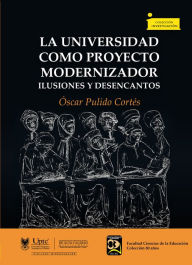 Title: La universidad como proyecto modernizador: Ilusiones y desencantos, Author: Óscar Pulido Cortés