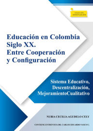 Title: Educación en Colombia siglo XX. Entre cooperación y configuración: Sistema educativo, descentralización, mejoramiento cualitativo, Author: Nubia Cecilia Cely Agudelo