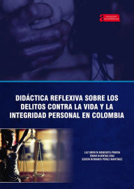 Title: Didáctica reflexiva sobre los delitos contra la vida y la integridad personal en Colombia, Author: Luz Mireya Mendieta Pineda