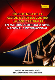 Title: Procedencia de la acción de tutela contra laudos arbitrales en materia comercial a nivel nacional e internacional, Author: Leonel Antonio Vega Pérez