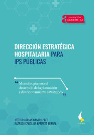 Title: Dirección estratégica hospitalaria para IPS públicas.: Metodología para el desarrollo de la planeación y el direccionamiento estratégico, Author: Héctor Adrian Castro Páez
