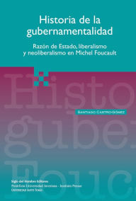 Title: Historia de la gubernamentalidad: Razón de estado, liberalismo y neoliberalismo en Michel Foucault, Author: Santiago Castro Gómez