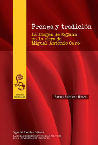 Title: Prensa y tradición: La imagen de España en la obra de Miguel Antonio Caro, Author: Rafael Rubiano Muñoz