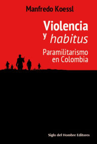 Title: Violencia y habitus: Paramilitarismo en Colombia, Author: Manfredo Koessl
