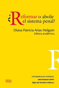 Title: ¿Reformar o abolir el sistema penal?, Author: Diana Patricia Arias Holguin