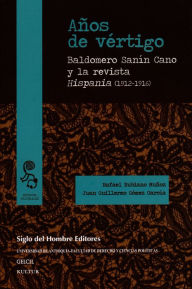 Title: Años de vértigo: Baldomero Sanín Cano y la revista Hispania (1912-1916), Author: Rafael Rubiano Muñoz