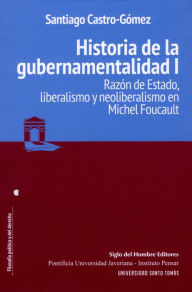 Title: Historia de la gubernamentalidad I: Razón de Estado, liberalismo y neoliberalismo en Michel Foucault, Author: Santiago Castro-Gómez