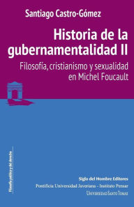 Title: Historia de la gubernamentalidad II: Filosofía, cristianismo y sexualidad en Michel Foucault, Author: Santiago Castro-Gómez