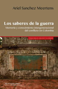 Title: Los saberes de la guerra: Memoria y conocimiento intergeneracional del conflicto en Colombia, Author: Sánchez Meertens Ariel