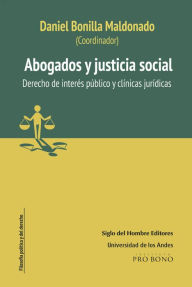 Title: Abogados y justicia social Derecho de interés público y Clínicas jurídicas, Author: Daniel Bonilla Maldonado