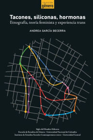 Title: Tacones, siliconas, hormonas: Etnografía, teoría feminista y experiencia trans, Author: Andrea García Becerra