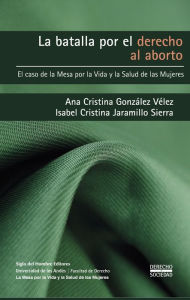 Title: La batalla por el derecho al aborto: El caso de la Mesa por la Vida y la Salud de las Mujeres, Author: Ana Cristin González Vélez