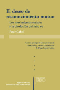 Title: El deseo de reconocimiento mutuo: Los movimientos sociales y la disolución del falso yo, Author: Peter Gabel