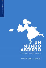 Title: Un mundo abierto: Cultura y primera infancia, Author: María Emilia López