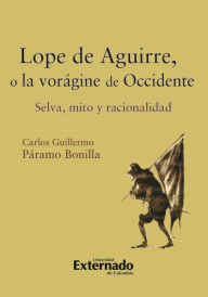 Title: Lope de Aguirre, o la vorágine de Occidente. Selva, mito y racionalidad, Author: Páramo Bonilla Carlos Guillermo